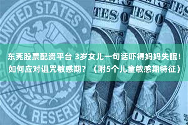 东莞股票配资平台 3岁女儿一句话吓得妈妈失眠！如何应对诅咒敏感期？（附5个儿童敏感期特征）