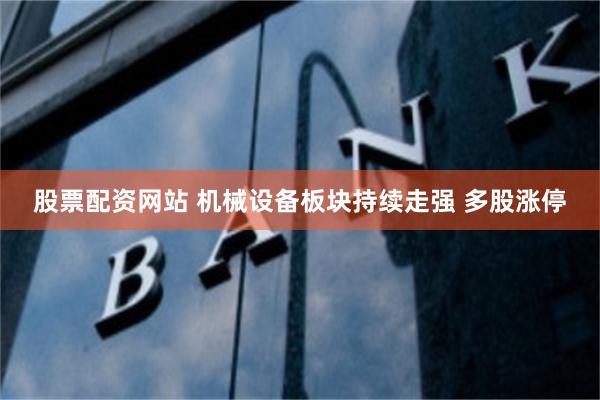 股票配资网站 机械设备板块持续走强 多股涨停
