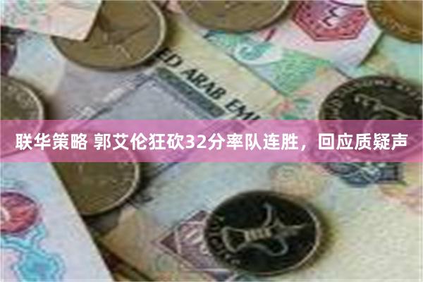 联华策略 郭艾伦狂砍32分率队连胜，回应质疑声