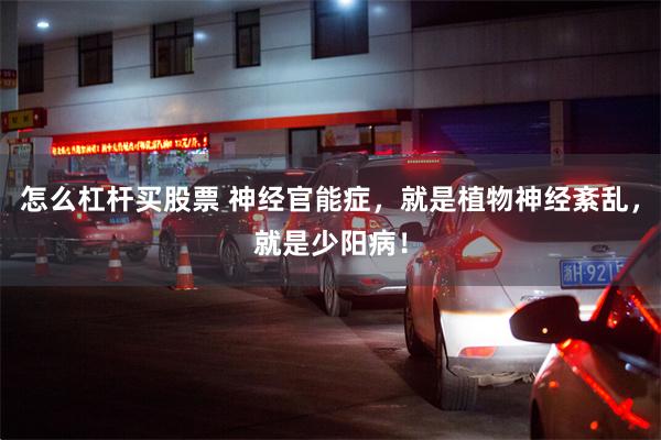 怎么杠杆买股票 神经官能症，就是植物神经紊乱，就是少阳病！