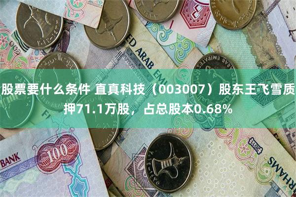 股票要什么条件 直真科技（003007）股东王飞雪质押71.1万股，占总股本0.68%