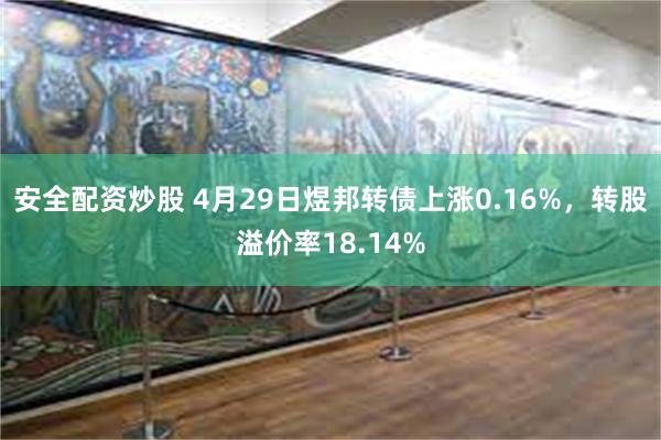 安全配资炒股 4月29日煜邦转债上涨0.16%，转股溢价率18.14%