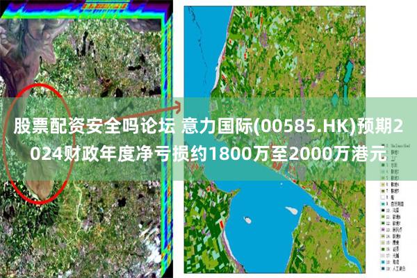 股票配资安全吗论坛 意力国际(00585.HK)预期2024财政年度净亏损约1800万至2000万港元
