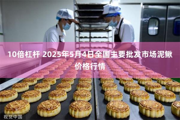 10倍杠杆 2025年5月4日全国主要批发市场泥鳅价格行情