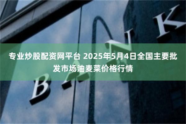 专业炒股配资网平台 2025年5月4日全国主要批发市场油麦菜价格行情