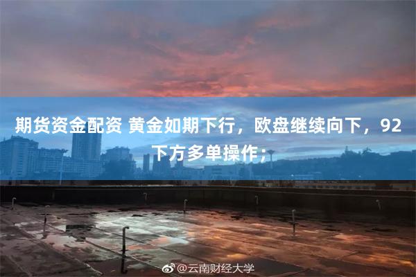 期货资金配资 黄金如期下行，欧盘继续向下，92下方多单操作；