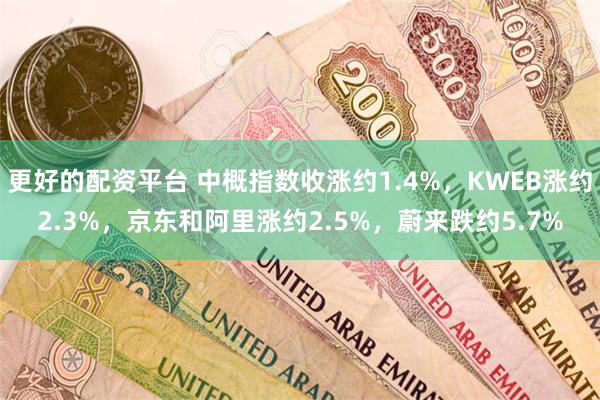 更好的配资平台 中概指数收涨约1.4%，KWEB涨约2.3%，京东和阿里涨约2.5%，蔚来跌约5.7%