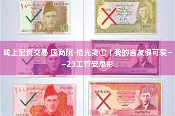 线上配资交易 国商院·拾光笺①丨我的舍友很可爱——23工管安思彤