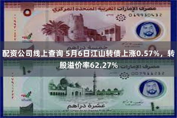 配资公司线上查询 5月6日江山转债上涨0.57%，转股溢价率62.27%