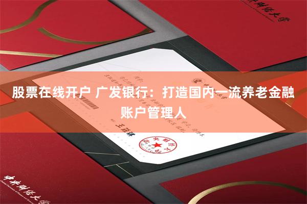 股票在线开户 广发银行：打造国内一流养老金融账户管理人