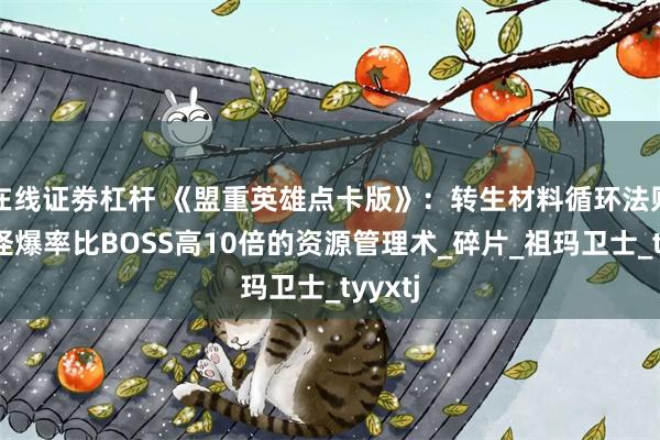 在线证劵杠杆 《盟重英雄点卡版》：转生材料循环法则，小怪爆率比BOSS高10倍的资源管理术_碎片_祖玛卫士_tyyxtj