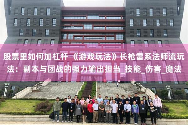 股票里如何加杠杆 《游戏玩法》长枪雷系法师流玩法：副本与团战的强力输出担当_技能_伤害_魔法