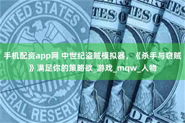 手机配资app网 中世纪盗贼模拟器，《杀手与窃贼》满足你的策略欲_游戏_mqw_人物