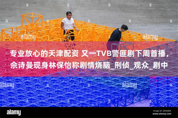专业放心的天津配资 又一TVB警匪剧下周首播，佘诗曼现身林保怡称剧情烧脑_刑侦_观众_剧中