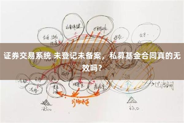 证券交易系统 未登记未备案，私募基金合同真的无效吗？