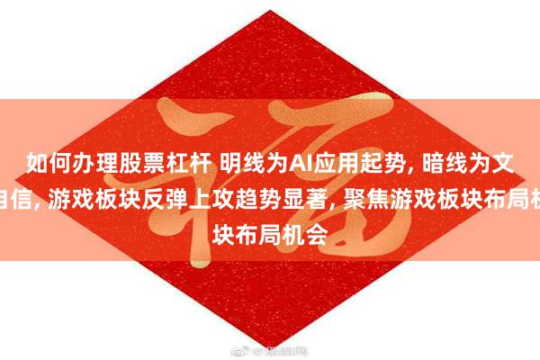 如何办理股票杠杆 明线为AI应用起势, 暗线为文化自信, 游戏板块反弹上攻趋势显著, 聚焦游戏板块布局机会