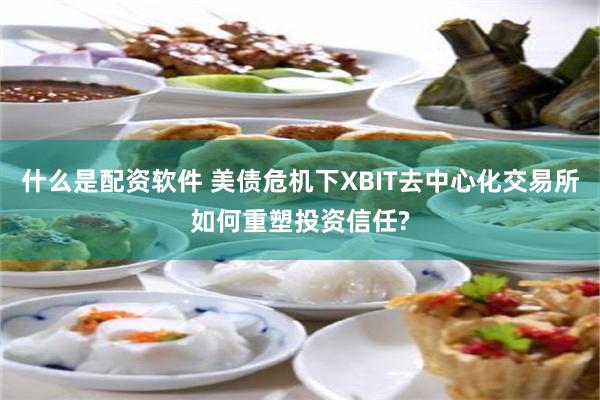 什么是配资软件 美债危机下XBIT去中心化交易所如何重塑投资信任?