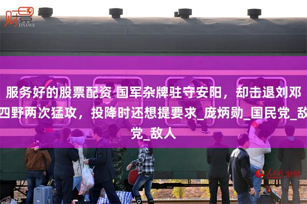 服务好的股票配资 国军杂牌驻守安阳，却击退刘邓和四野两次猛攻，投降时还想提要求_庞炳勋_国民党_敌人