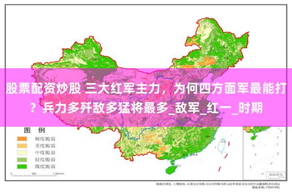 股票配资炒股 三大红军主力，为何四方面军最能打？兵力多歼敌多猛将最多_敌军_红一_时期