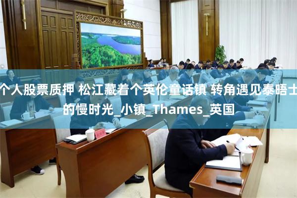 个人股票质押 松江藏着个英伦童话镇 转角遇见泰晤士的慢时光_小镇_Thames_英国