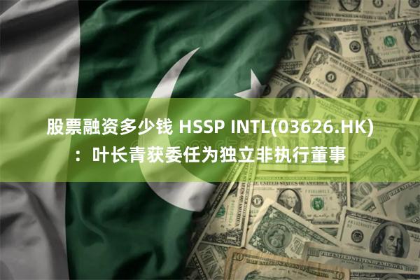 股票融资多少钱 HSSP INTL(03626.HK)：叶长青获委任为独立非执行董事