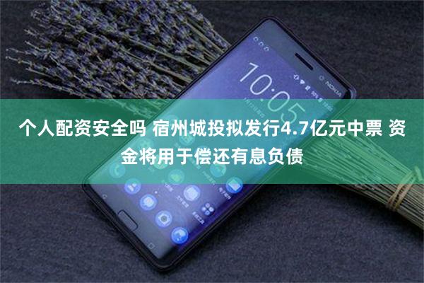 个人配资安全吗 宿州城投拟发行4.7亿元中票 资金将用于偿还有息负债