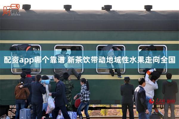 配资app哪个靠谱 新茶饮带动地域性水果走向全国