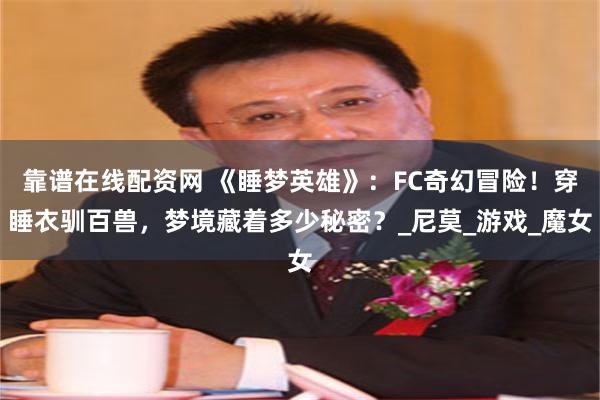 靠谱在线配资网 《睡梦英雄》：FC奇幻冒险！穿睡衣驯百兽，梦境藏着多少秘密？_尼莫_游戏_魔女