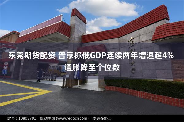 东莞期货配资 普京称俄GDP连续两年增速超4% 通胀降至个位数