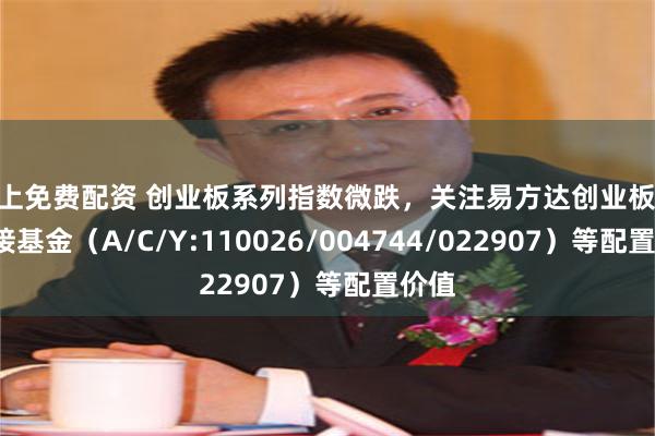 线上免费配资 创业板系列指数微跌，关注易方达创业板ETF联接基金（A/C/Y:110026/004744/022907）等配置价值