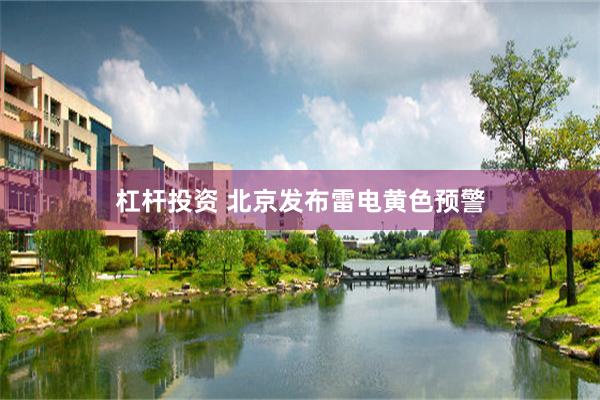 杠杆投资 北京发布雷电黄色预警